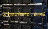 云电脑无限时长
：企业级解决方案的高效革新之路